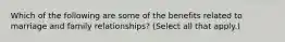 Which of the following are some of the benefits related to marriage and family relationships? (Select all that apply.)