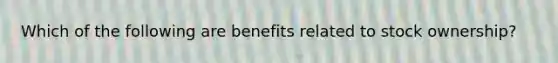 Which of the following are benefits related to stock ownership?