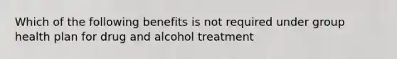 Which of the following benefits is not required under group health plan for drug and alcohol treatment