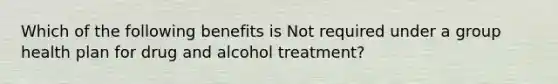 Which of the following benefits is Not required under a group health plan for drug and alcohol treatment?