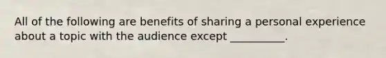 All of the following are benefits of sharing a personal experience about a topic with the audience except __________.