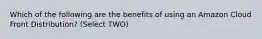 Which of the following are the benefits of using an Amazon Cloud Front Distribution? (Select TWO)