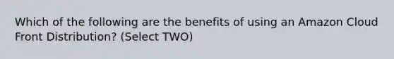 Which of the following are the benefits of using an Amazon Cloud Front Distribution? (Select TWO)