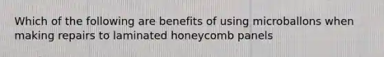 Which of the following are benefits of using microballons when making repairs to laminated honeycomb panels