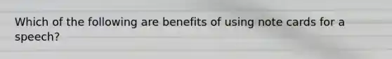 Which of the following are benefits of using note cards for a speech?