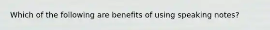 Which of the following are benefits of using speaking notes?