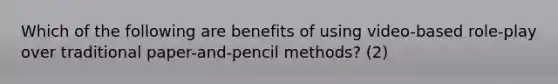 Which of the following are benefits of using video-based role-play over traditional paper-and-pencil methods? (2)