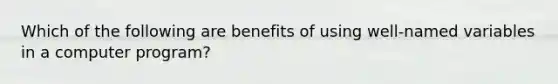 Which of the following are benefits of using well-named variables in a computer program?