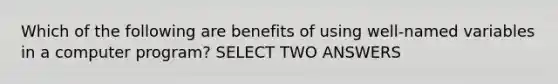 Which of the following are benefits of using well-named variables in a computer program? SELECT TWO ANSWERS