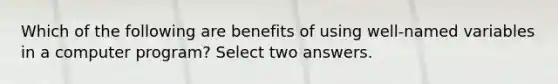 Which of the following are benefits of using well-named variables in a computer program? Select two answers.