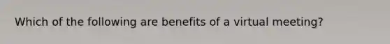 Which of the following are benefits of a virtual meeting?