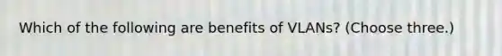 Which of the following are benefits of VLANs? (Choose three.)