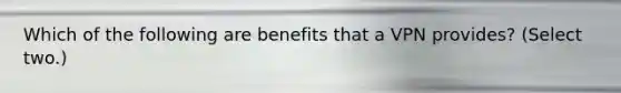 Which of the following are benefits that a VPN provides? (Select two.)