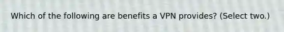 Which of the following are benefits a VPN provides? (Select two.)