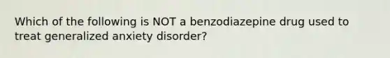 Which of the following is NOT a benzodiazepine drug used to treat generalized anxiety disorder?