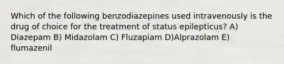 Which of the following benzodiazepines used intravenously is the drug of choice for the treatment of status epilepticus? A) Diazepam B) Midazolam C) Fluzapiam D)Alprazolam E) flumazenil