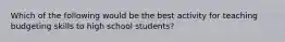 Which of the following would be the best activity for teaching budgeting skills to high school students?