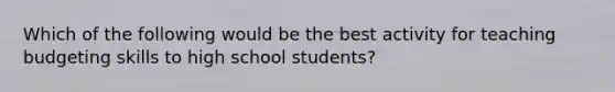 Which of the following would be the best activity for teaching budgeting skills to high school students?