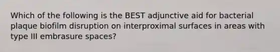 Which of the following is the BEST adjunctive aid for bacterial plaque biofilm disruption on interproximal surfaces in areas with type III embrasure spaces?