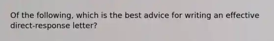 Of the following, which is the best advice for writing an effective direct-response letter?