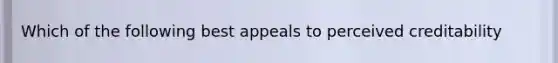 Which of the following best appeals to perceived creditability