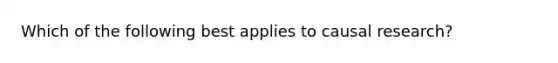 Which of the following best applies to causal research?