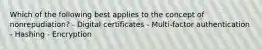 Which of the following best applies to the concept of nonrepudiation? - Digital certificates - Multi-factor authentication - Hashing - Encryption