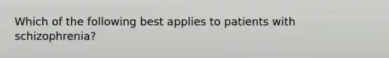 Which of the following best applies to patients with schizophrenia?