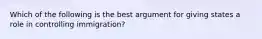 Which of the following is the best argument for giving states a role in controlling immigration?