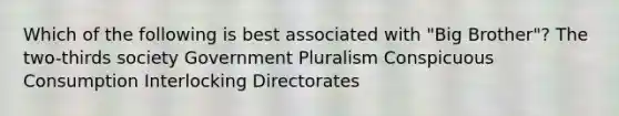 Which of the following is best associated with "Big Brother"? The two-thirds society Government Pluralism Conspicuous Consumption Interlocking Directorates