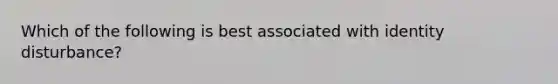 Which of the following is best associated with identity disturbance?