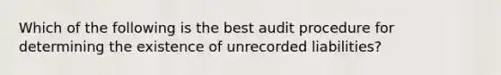 Which of the following is the best audit procedure for determining the existence of unrecorded liabilities?