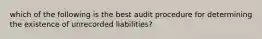 which of the following is the best audit procedure for determining the existence of unrecorded liabilities?