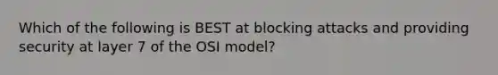 Which of the following is BEST at blocking attacks and providing security at layer 7 of the OSI model?