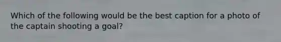 Which of the following would be the best caption for a photo of the captain shooting a goal?