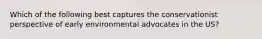 Which of the following best captures the conservationist perspective of early environmental advocates in the US?