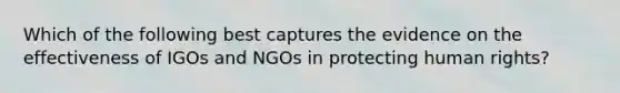 Which of the following best captures the evidence on the effectiveness of IGOs and NGOs in protecting human rights?