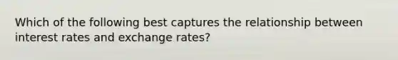 Which of the following best captures the relationship between interest rates and exchange rates?