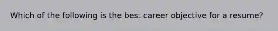 Which of the following is the best career objective for a resume?