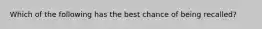 Which of the following has the best chance of being recalled?