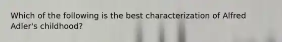 Which of the following is the best characterization of Alfred Adler's childhood?