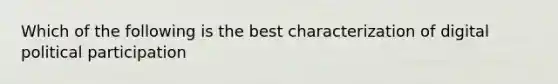 Which of the following is the best characterization of digital political participation