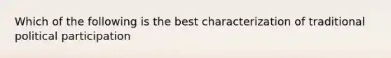 Which of the following is the best characterization of traditional political participation