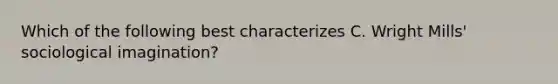 Which of the following best characterizes C. Wright Mills' sociological imagination?