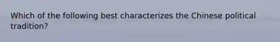 Which of the following best characterizes the Chinese political tradition?