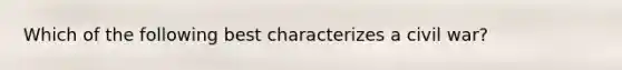 Which of the following best characterizes a civil war?