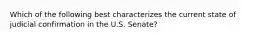 Which of the following best characterizes the current state of judicial confirmation in the U.S. Senate?