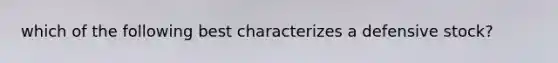 which of the following best characterizes a defensive stock?