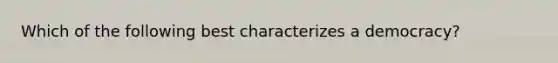 Which of the following best characterizes a democracy?