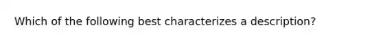 Which of the following best characterizes a description?